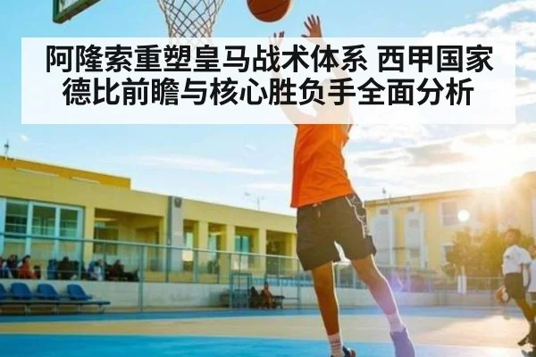 阿隆索重塑皇马战术体系 西甲国家德比前瞻与核心胜负手全面分析