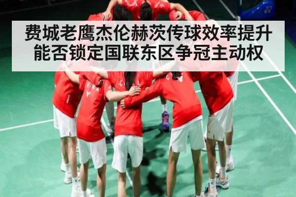 费城老鹰杰伦赫茨传球效率提升能否锁定国联东区争冠主动权